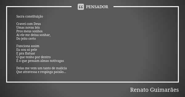 Sacra constituição Cravei com Deus Umas novas leis Pros meus sonhos Ai ele me deixa sonhar, Do jeito certo Funciona assim Eu sou só pele E pra flutuar O que ten... Frase de Renato Guimarães.