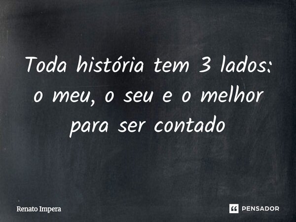 ⁠Toda história tem 3 lados: o meu, o seu e o melhor para ser contado... Frase de Renato Impera.