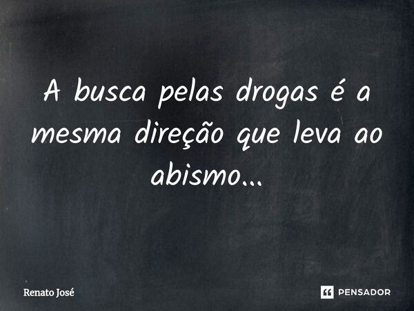 A busca pelas drogas é a mesma direção que leva ao abismo...⁠... Frase de Renato José.