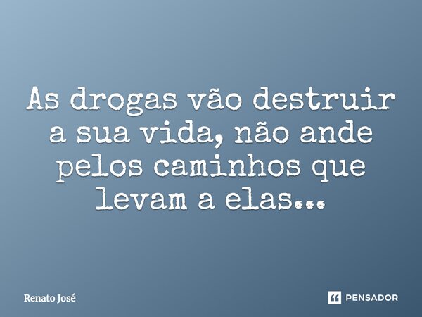 As drogas vão destruir a sua vida, não ande pelos caminhos que levam a elas...⁠... Frase de Renato José.