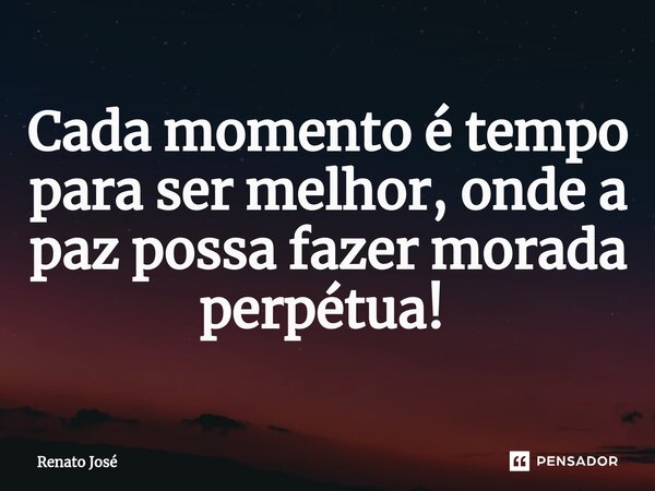 Cada momento é tempo para ser melhor, onde a paz possa fazer morada perpétua! ⁠... Frase de Renato José.