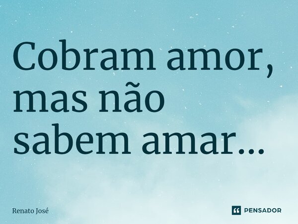 Cobram amor, mas não sabem amar... ⁠... Frase de Renato José.