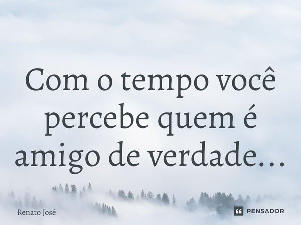 Com o tempo você percebe quem é amigo de verdade...⁠... Frase de Renato José.