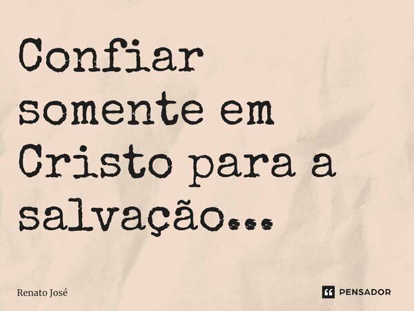 Confiar somente em Cristo para a salvação... ⁠... Frase de Renato José.