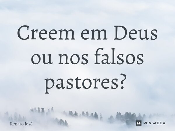 Creem em Deus ou nos falsos pastores? ⁠... Frase de Renato José.