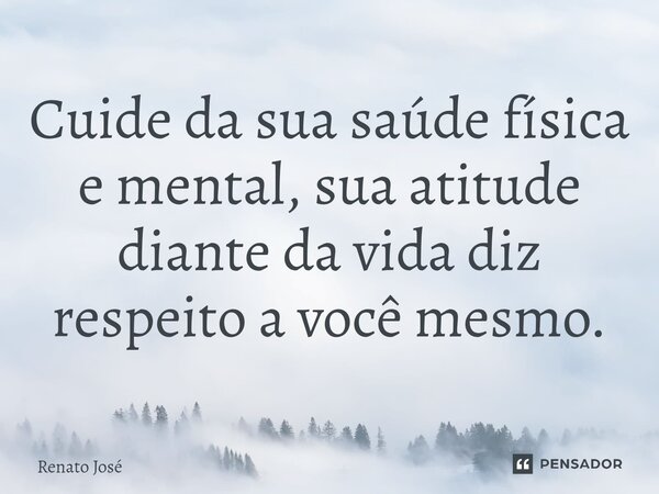 ⁠Cuide da sua saúde física e mental, sua atitude diante da vida diz respeito a você mesmo.... Frase de Renato José.