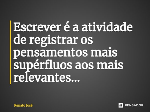 ⁠Escrever é a atividade de registrar os pensamentos mais supérfluos aos mais relevantes...... Frase de Renato José.