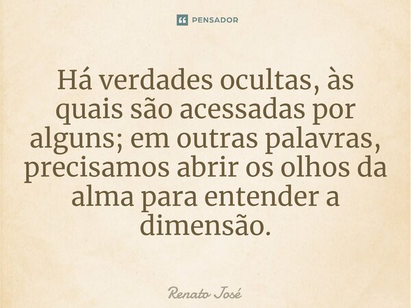 ⁠Há verdades ocultas, às quais são acessadas por alguns; em outras palavras, precisamos abrir os olhos da alma para entender a dimensão.... Frase de Renato José.