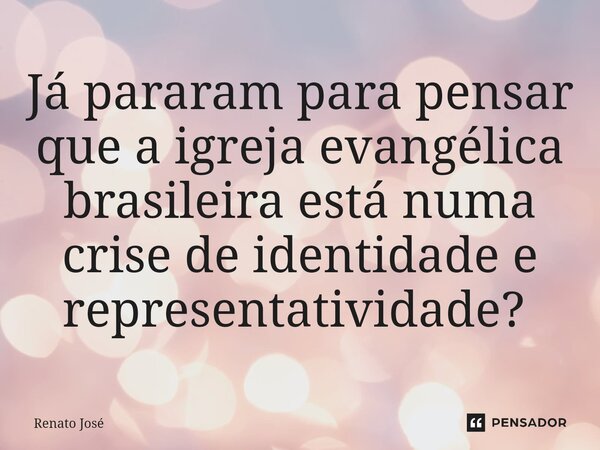 Já pararam para pensar que a igreja evangélica brasileira está numa crise de identidade e representatividade? ⁠... Frase de Renato José.