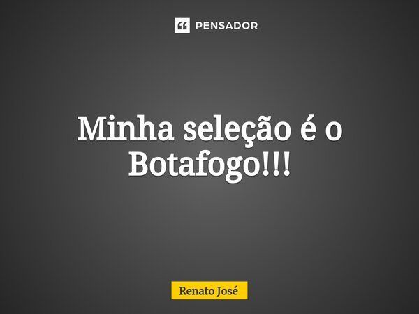 ⁠Minha seleção é o Botafogo!!!... Frase de Renato José.