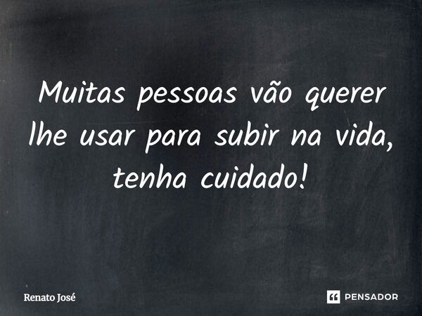 ⁠Muitas pessoas vão querer lhe usar para subir na vida, tenha cuidado!... Frase de Renato José.