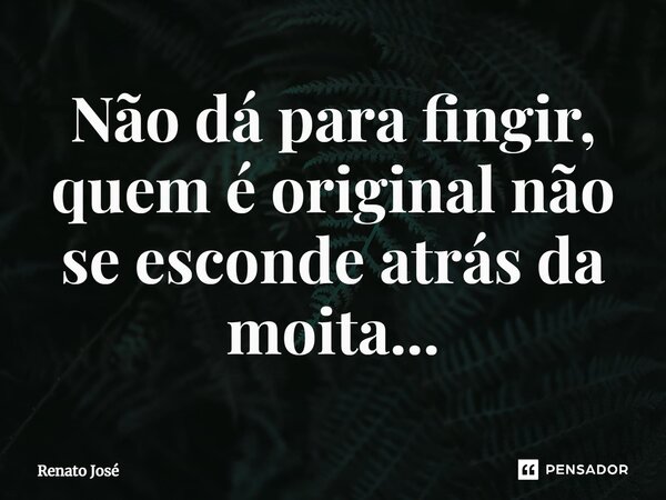 ⁠Não dá para fingir, quem é original não se esconde atrás da moita...... Frase de Renato José.