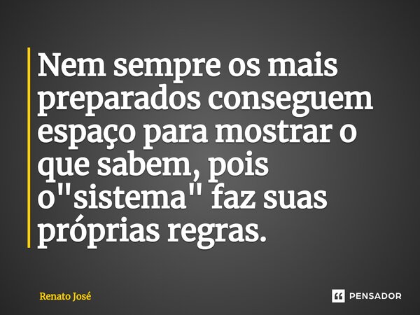 ⁠Nem sempre os mais preparados conseguem espaço para mostrar o que sabem, pois o "sistema" faz suas próprias regras.... Frase de Renato José.