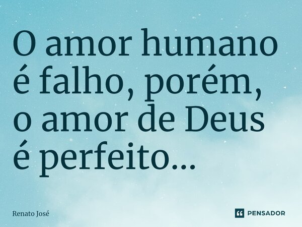 ⁠O amor humano é falho, porém, o amor de Deus é perfeito...... Frase de Renato José.