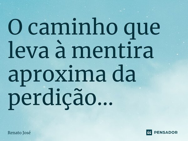 O caminho que leva à mentira aproxima da perdição... ⁠... Frase de Renato José.