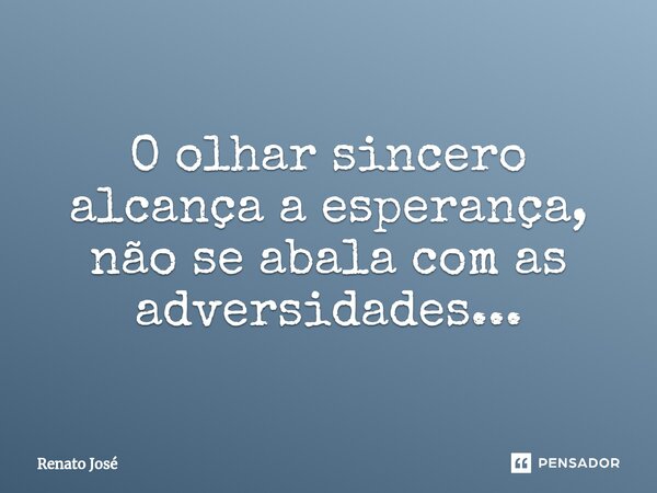 O olhar sincero alcança a esperança, não se abala com as adversidades...⁠... Frase de Renato José.