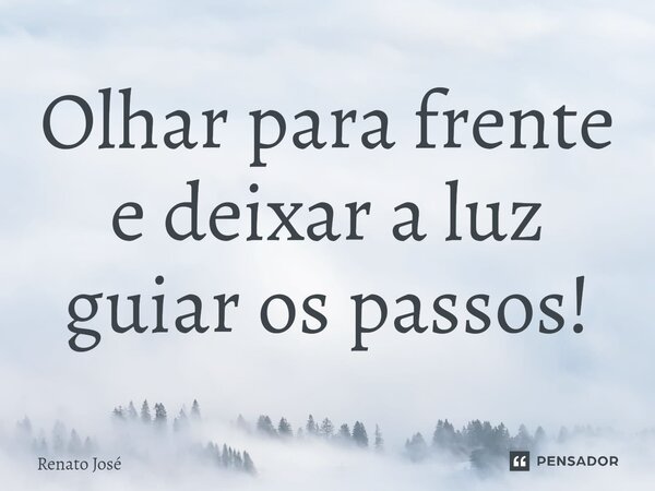 Olhar para frente e deixar a luz guiar os passos!⁠... Frase de Renato José.