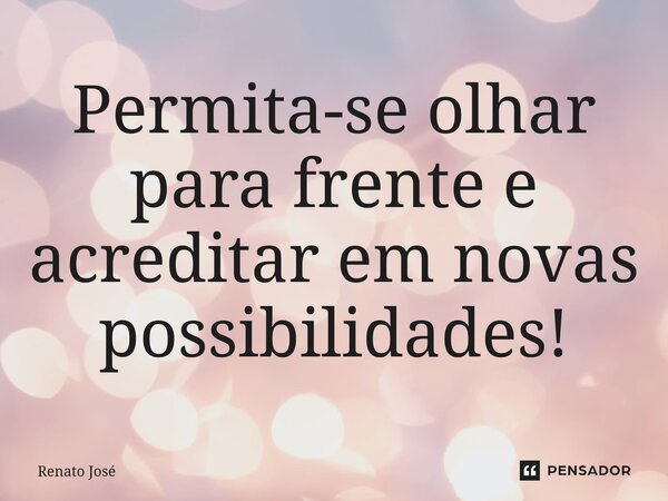 ⁠Permita-se olhar para frente e acreditar em novas possibilidades!... Frase de Renato José.