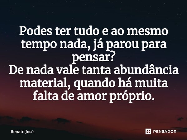 ⁠Podes ter tudo e ao mesmo tempo nada, já parou para pensar? De nada vale tanta abundância material, quando há muita falta de amor próprio.... Frase de Renato José.