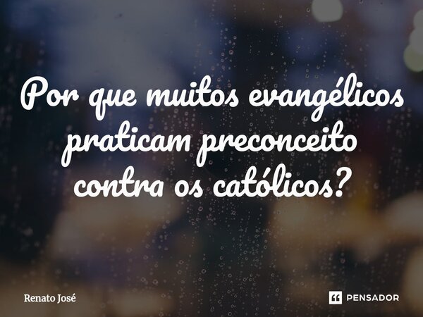 ⁠Por que muitos evangélicos praticam preconceito contra os católicos?... Frase de Renato José.