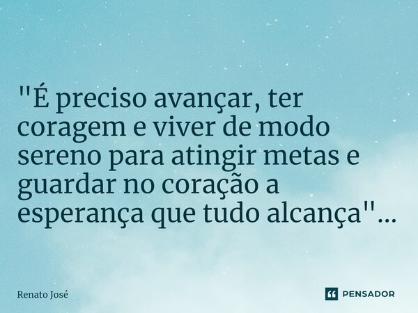 ⁠"É preciso avançar, ter coragem e viver de modo sereno para atingir metas e guardar no coração a esperança que tudo alcança"...... Frase de Renato José.