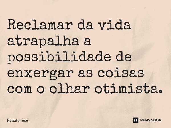 ⁠Reclamar da vida atrapalha a possibilidade de enxergar as coisas com o olhar otimista.... Frase de Renato José.