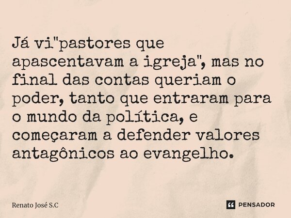 ⁠Já vi "pastores que apascentavam a igreja", mas no final das contas queriam o poder, tanto que entraram para o mundo da política, e começaram a defen... Frase de Renato José S.C.