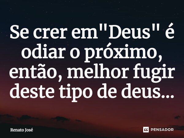 ⁠Se crer em "Deus" é odiar o próximo, então, melhor fugir deste tipo de deus...... Frase de Renato José.