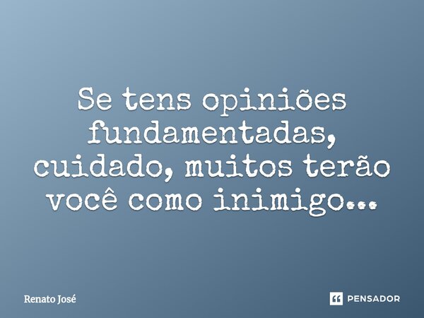 Se tens opiniões fundamentadas, cuidado, muitos terão você como inimigo..⁠.... Frase de Renato José.