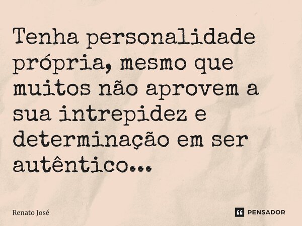 Tenha personalidade própria, mesmo que muitos não aprovem a sua intrepidez e determinação em ser autêntico...⁠... Frase de Renato José.