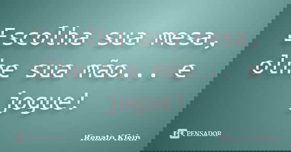 Escolha sua mesa, olhe sua mão... e jogue!... Frase de Renato Klein.