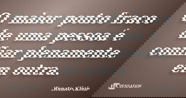 O maior ponto fraco de uma pessoa é confiar plenamente em outra.... Frase de Renato Klein.