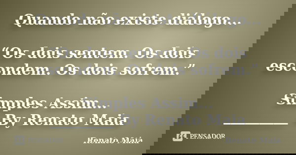 Quando não existe diálogo... “Os dois sentem. Os dois escondem. Os dois sofrem.” Simples Assim... _________ By Renato Maia... Frase de Renato Maia.