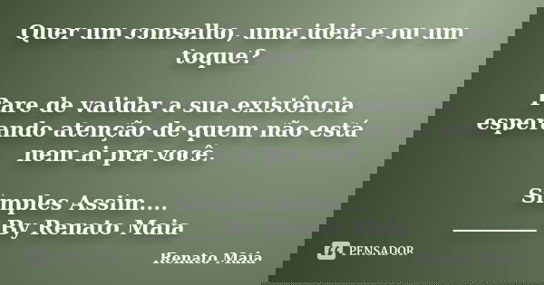 Quer um conselho, uma ideia e ou um toque? Pare de validar a sua existência esperando atenção de quem não está nem ai pra você. Simples Assim.... ________ By Re... Frase de Renato Maia.