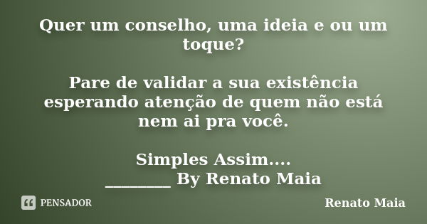 Quer um conselho, uma ideia e ou um toque? Pare de validar a sua existência esperando atenção de quem não está nem ai pra você. Simples Assim.... ________ By Re... Frase de Renato Maia.