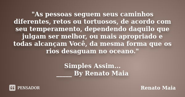 "As pessoas seguem seus caminhos diferentes, retos ou tortuosos, de acordo com seu temperamento, dependendo daquilo que julgam ser melhor, ou mais apropria... Frase de Renato Maia.