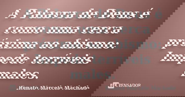 A Palavra de Deus é como uma cerca próxima ao abismo: Impede terríveis males.... Frase de Renato Marcelo Machado.