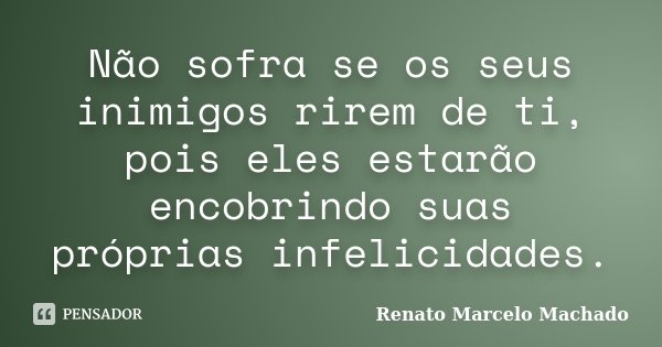 Não sofra se os seus inimigos rirem de ti, pois eles estarão encobrindo suas próprias infelicidades.... Frase de Renato Marcelo Machado.