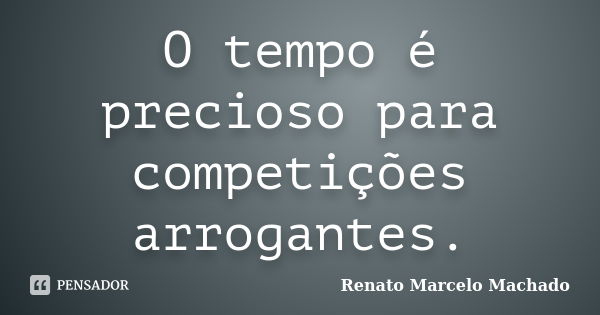 O tempo é precioso para competições arrogantes.... Frase de Renato Marcelo Machado.