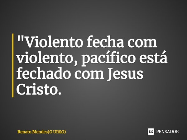 ⁠"Violento fecha com violento, pacífico está fechado com Jesus Cristo.... Frase de Renato Mendes(O URSO).