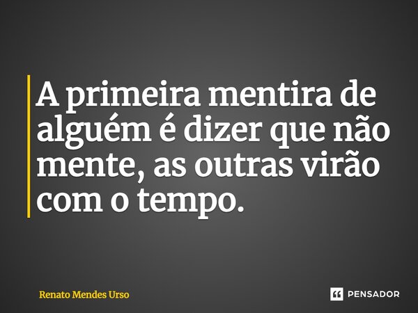⁠A primeira mentira de alguém é dizer que não mente, as outras virão com o tempo.... Frase de Renato Mendes Urso.