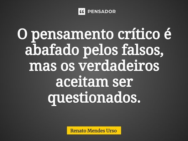 ⁠O pensamento crítico é abafado pelos falsos, mas os verdadeiros aceitam ser questionados.... Frase de Renato Mendes Urso.