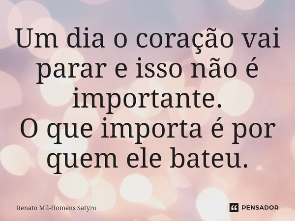 ⁠Um dia o coração vai parar e isso não é importante. O que importa é por quem ele bateu.... Frase de Renato Mil-Homens Satyro.