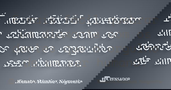 É maís fácil quebrar um diamante com os dentes que o orgulho de um ser humano.... Frase de Renato Munhoz Nogueira.