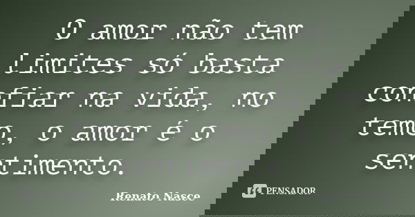 O amor não tem limites só basta confiar na vida, no temo, o amor é o sentimento.... Frase de Renato Nasce.