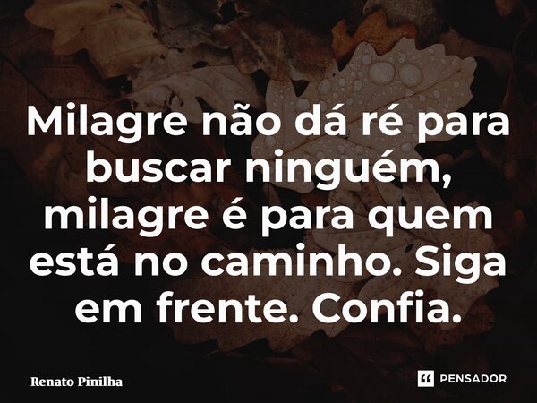 ⁠Milagre não dá ré para buscar ninguém, milagre é para quem está no caminho. Siga em frente. Confia.... Frase de Renato Pinilha.