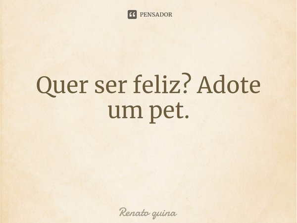 Quer ser feliz? Adote um pet.
⁠... Frase de Renato quina.