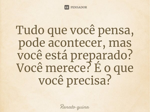 Tudo que você pensa, pode acontecer, mas você está preparado? Você merece? É o que você precisa?⁠... Frase de Renato quina.