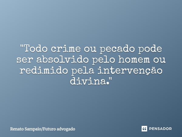 "Todo crime ou pecado pode ser absolvido pelo homem ou redimido pela intervenção divina."... Frase de Renato SampaioFuturo advogado.