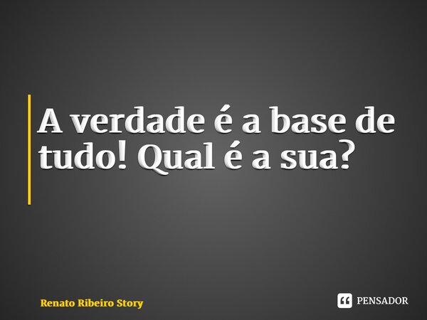 A verdade é a base de tudo! Qual é a sua? ⁠... Frase de Renato Ribeiro Storytelling.